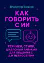 Как говорить с&nbsp;ИИ. Техники, стили, шаблоны и&nbsp;лайфхаки для общения с&nbsp;LLM нейросетями