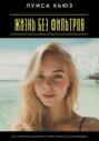 Жизнь без фильтров. Как перестать искажать себя и жить по-настоящему