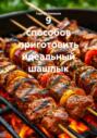 9 способов приготовить идеальный шашлык