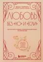 Любовь без &laquo;но&raquo; и &laquo;если&raquo;. Как построить главные отношения в вашей жизни, не изменяя себе