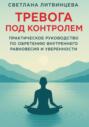 Тревога под контролем. Практическое руководство по обретению внутреннего равновесия и уверенности