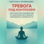 Тревога под контролем. Практическое руководство по обретению внутреннего равновесия и уверенности.