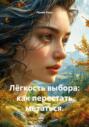 Лёгкость выбора: как перестать метаться