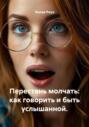 Перестань молчать: как говорить и быть услышанной