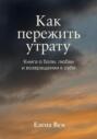 Как пережить утрату. Книга-практикум о боли, любви и возвращении к себе