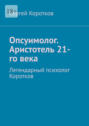 Опсуимолог. Аристотель 21-го века. Легендарный психолог Коротков