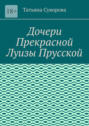 Дочери Прекрасной Луизы Прусской. Дочери повторяют судьбу своей матушки?