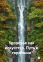 Здоровье как искусство. Путь к гармонии