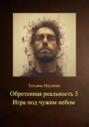 Обретенная реальность 3. Игра под чужим небом
