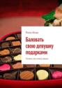 Баловать свою девушку подарками. Почему это очень важно