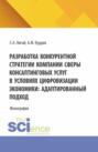 Разработка конкурентной стратегии компании сферы консалтинговых услуг в условиях цифровизации экономики: адаптированный подход. (Бакалавриат, Магистратура). Монография.