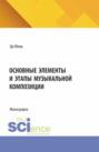 Основные элементы и этапы музыкальной композиции. (Бакалавриат). Монография.