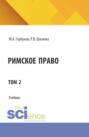Римское право в двух томах. Том 2. (Адъюнктура, Аспирантура, Бакалавриат, Магистратура). Учебник.
