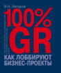 100% GR. Как лоббируют бизнес-проекты. Практическое пособие по взаимодействию с органами государственной власти
