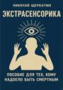 Экстрасенсорика: Пособие для тех, кому надоело быть Смертным