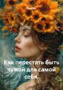 Как перестать быть чужой для самой себя