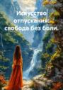 Искусство отпускания: свобода без боли