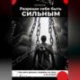 Разреши себе быть сильным. Как жить дальше, опираясь на силу, а не на боль