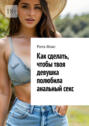 Как сделать, чтобы твоя девушка полюбила анальный&nbsp;секс