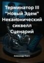 Терминатор III. &laquo;Новый Эдем&raquo;. Неканонический сиквелл. Сценарий