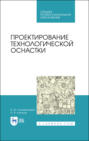 Проектирование технологической оснастки. Учебное пособие для СПО. 4-е издание, стереотипное