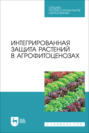 Интегрированная защита растений в агрофитоценозах. Учебное пособие для СПО. 2-е издание, стереотипное