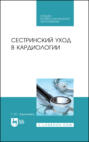 Сестринский уход в кардиологии. Учебное пособие для СПО. 3-е издание, стереотипное