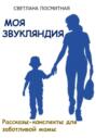 Моя Звукляндия: рассказы-конспекты для заботливой мамы