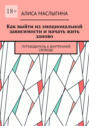 Как выйти из эмоциональной зависимости и начать жить заново. Путеводитель к внутренней свободе