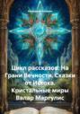 Цикл рассказов: На Грани Вечности. Сказки от Истока. Кристальные миры Валар Маргулис