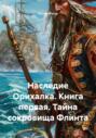 Наследие Орихалка. Книга первая. Тайна сокровища Флинта