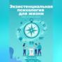 Экзистенциальная психология для жизни. Обрести смысл жизни