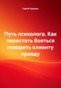 Путь психолога. Как перестать бояться говорить клиенту правду