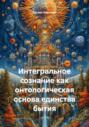 Интегральное сознание как онтологическая основа единства бытия