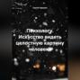 Психологу. Искусство видеть целостную картину человека.