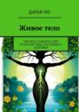 Живое&nbsp;тело. Научись слышать себя и&nbsp;познай чудо настоящего здоровья