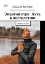 Энергия утра. Путь к&nbsp;долголетию. Живая книга
