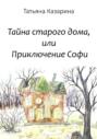 Тайна старого дома, или Приключения Софи