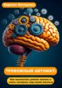 ТРЕВОЖНЫЙ АВТОМАТ: Как выключить режим паники и взять контроль над своей жизнью