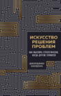 Искусство решения проблем. Как мыслить стратегически, когда другие теряются