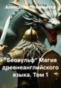 &laquo;Беовульф&raquo; Магия древнеанглийского языка. Том 1