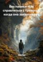 Без паники! Как справляться с тревогой, когда она захватывает