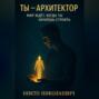 Ты -архитектор. Мир ждет, когда ты начнешь строить"