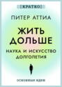 Жить дольше. Наука и искусство долголетия. Питер Аттиа. Кратко
