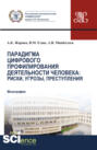 Парадигма цифрового профилирования деятельности человека: риски, угрозы. (Аспирантура, Бакалавриат, Магистратура). Монография.