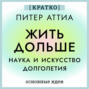 Жить дольше. Наука и искусство долголетия. Питер Аттиа. Кратко