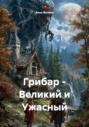 Грибар &ndash; Великий и Ужасный