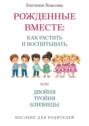 Рожденные вместе: как растить и&nbsp;воспитывать, или Двойня, тройня, близнецы. Пособие для родителей