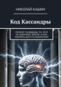 Код Кассандры. Почему ты видишь то, чего не&nbsp;замечают другие, и&nbsp;как наконец быть услышанным