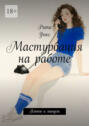 Мастурбация на&nbsp;работе. Плюсы и&nbsp;минусы